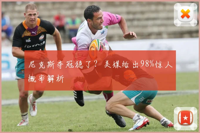 尼克斯夺冠稳了？美媒给出98%惊人概率解析