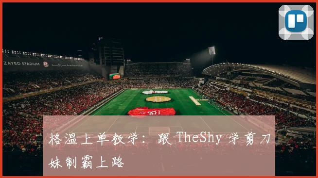 格温上单教学:跟 TheShy 学剪刀妹制霸上路