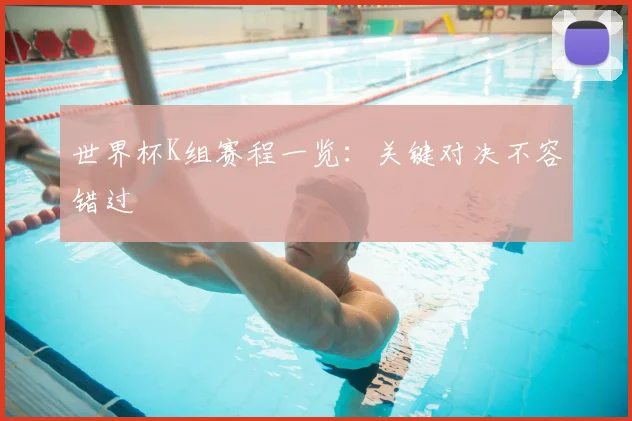 世界杯K组赛程一览：关键对决不容错过