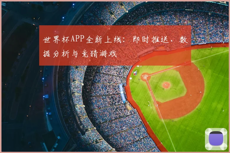 世界杯APP全新上线：即时推送、数据分析与竞猜游戏