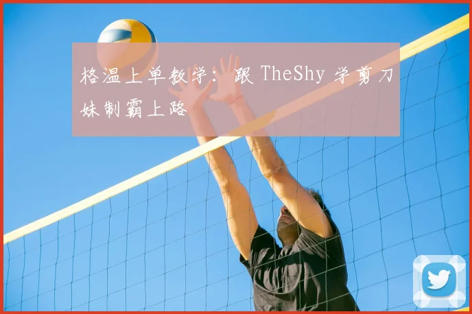 格温上单教学：跟 TheShy 学剪刀妹制霸上路