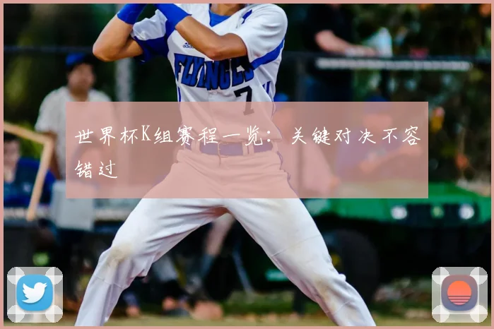 世界杯K组赛程一览：关键对决不容错过