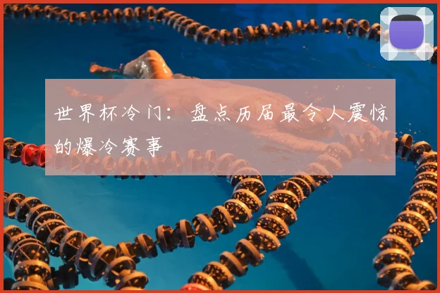 世界杯冷门：盘点历届最令人震惊的爆冷赛事