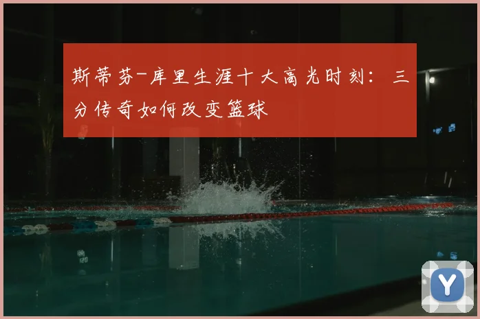 斯蒂芬-库里生涯十大高光时刻：三分传奇如何改变篮球