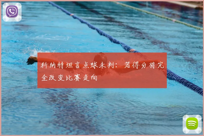 科纳特坦言点球未判：若得分将完全改变比赛走向